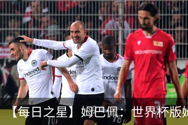 【每日之星】姆巴佩：世界杯版姆总大杀四方 超越吉鲁对望克洛泽