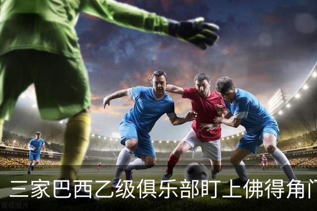 三家巴西乙级俱乐部盯上佛得角门将 收入有望大幅提升