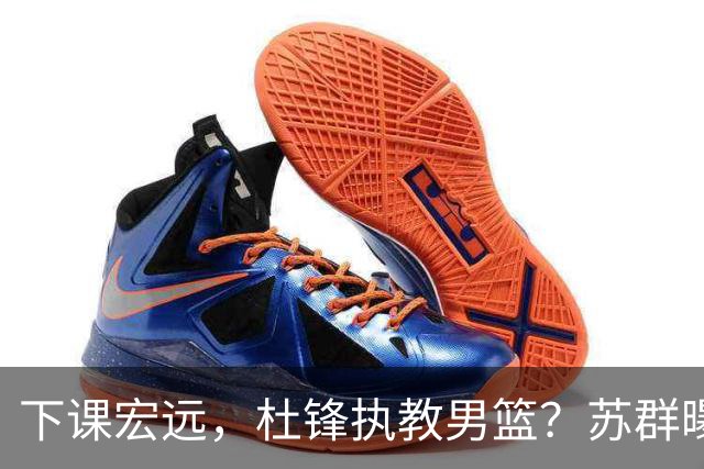 下课宏远，杜锋执教男篮？苏群曝料，1年计划曝光，宏远新帅曝光