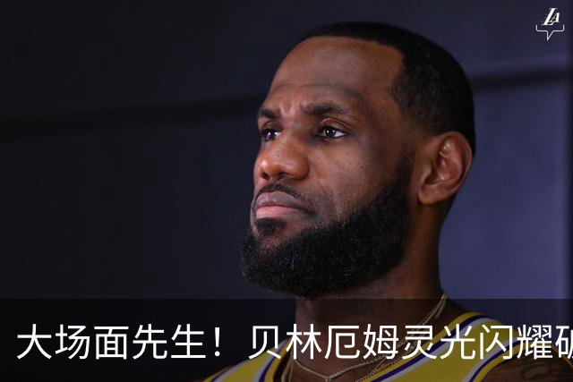大场面先生！贝林厄姆灵光闪耀破僵局 传射建功显核心本色