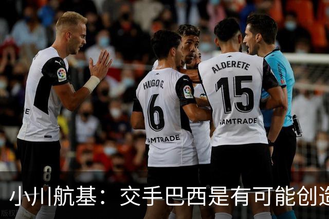小川航基：交手巴西是有可能创造出机会的，接下来就看如何把握了