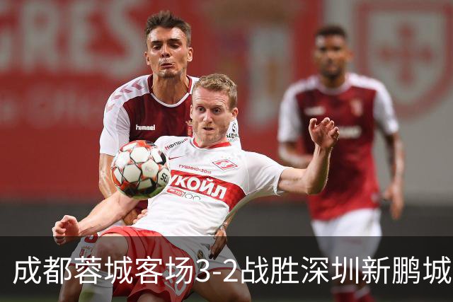 成都蓉城客场3-2战胜深圳新鹏城