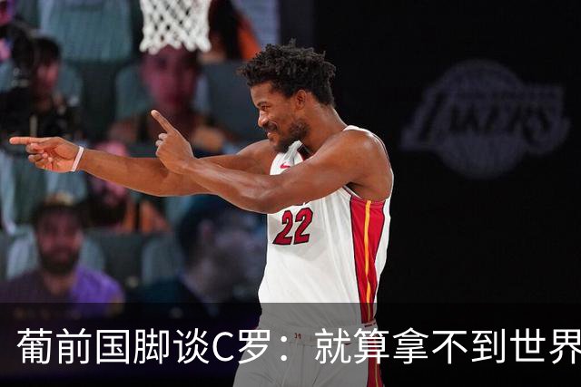 葡前国脚谈C罗：就算拿不到世界杯 他在足球史的伟大也绝不会褪色