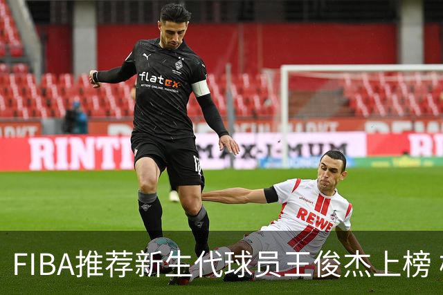 FIBA推荐新生代球员王俊杰上榜 杨瀚森有望成世界级球星