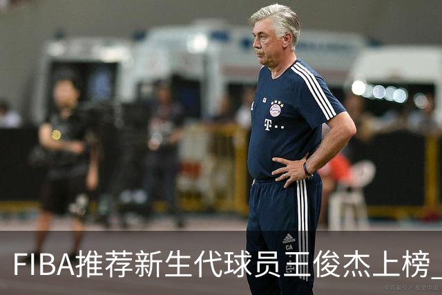 FIBA推荐新生代球员王俊杰上榜 杨瀚森有望成世界级球星